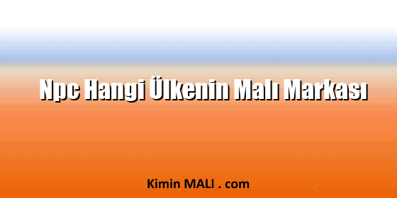 Npc Hangi Ülkenin Malı Markası Npc Hangi Ülkenin Malı Markası