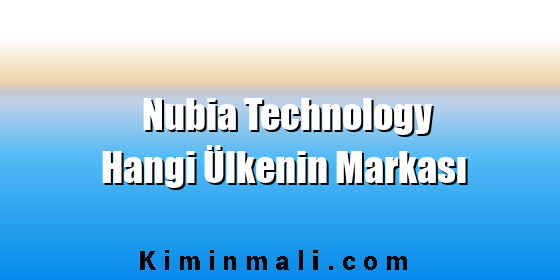 Nubia Technology Hangi Ülkenin Markası Nubia Technology Hangi Ülkenin Markası