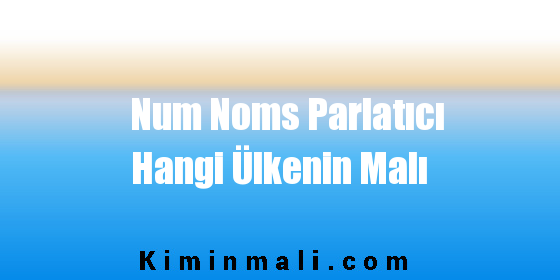 Num Noms Parlatıcı Hangi Ülkenin Malı