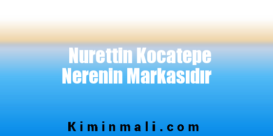 Nurettin Kocatepe Nerenin Markasıdır