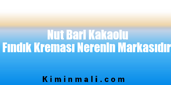 Nut Bari Kakaolu Fındık Kreması Nerenin Markasıdır