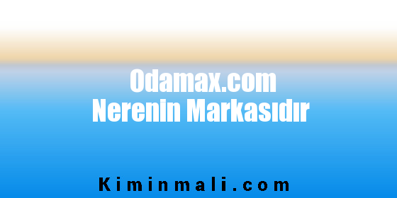 Odamax.com Nerenin Markasıdır