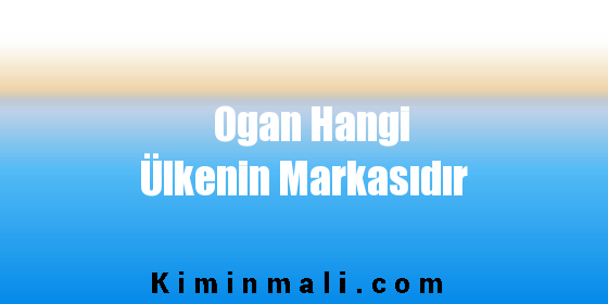 Ogan Hangi Ülkenin Markasıdır