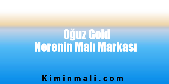 Oğuz Gold Nerenin Malı Markası