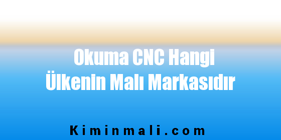 Okuma CNC Hangi Ülkenin Malı Markasıdır