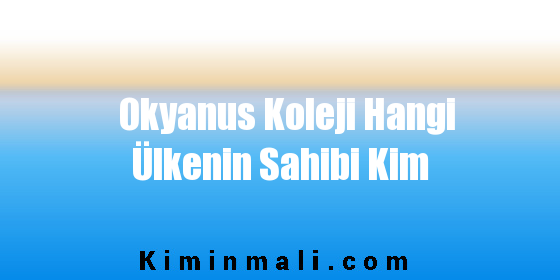 Okyanus Koleji Hangi Ülkenin Sahibi Kim