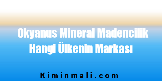 Okyanus Mineral Madencilik Hangi Ülkenin Markası