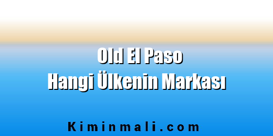 Old El Paso Hangi Ülkenin Markası