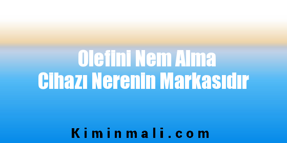 Olefini Nem Alma Cihazı Nerenin Markasıdır