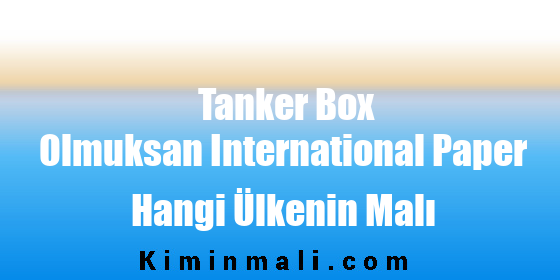 Tanker Box Olmuksan International Paper Hangi Ülkenin Malı