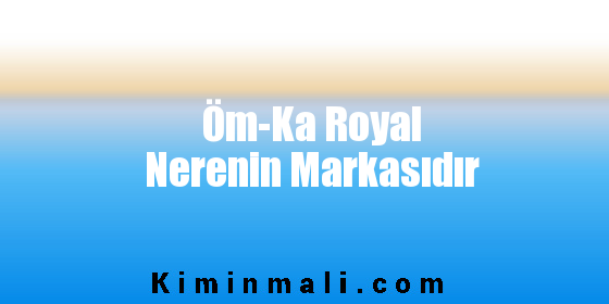 Öm-Ka Royal Nerenin Markasıdır