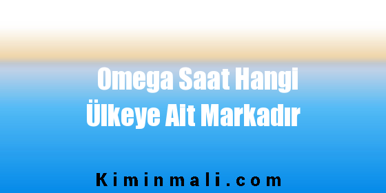 Omega Saat Hangi Ülkeye Ait Markadır