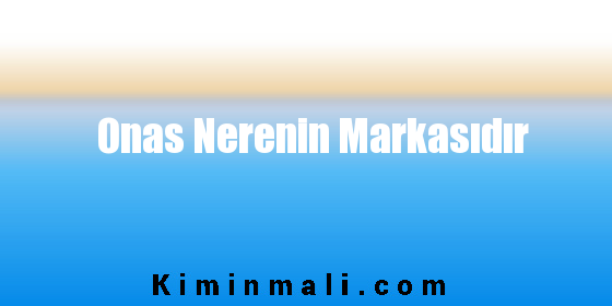 Onas Nerenin Markasıdır