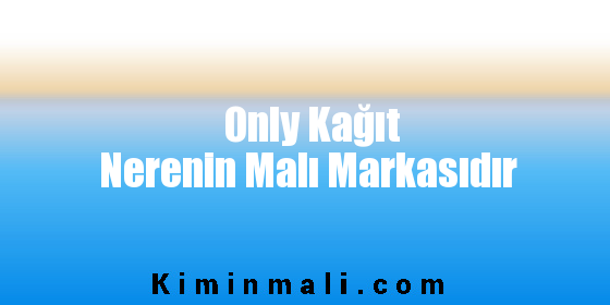 Only Kağıt Nerenin Malı Markasıdır