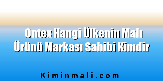 Ontex Hangi Ülkenin Malı Ürünü Markası Sahibi Kimdir