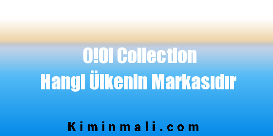 O!Oi Collection Hangi Ülkenin Markasıdır