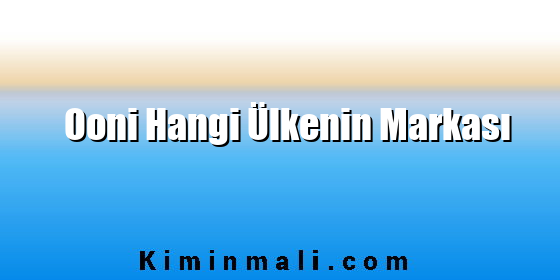 Ooni Hangi Ülkenin Markası Ooni Hangi Ülkenin Markası
