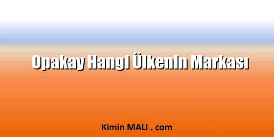 Opakay Hangi Ülkenin Markası Opakay Hangi Ülkenin Markası