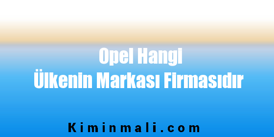 Opel Hangi Ülkenin Markası Firmasıdır