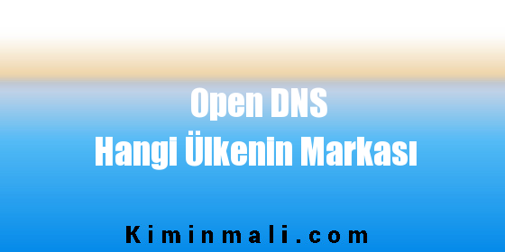 Open DNS Hangi Ülkenin Markası