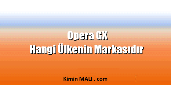 Opera GX Hangi Ülkenin Markasıdır