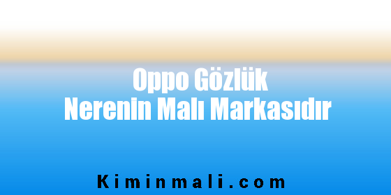 Oppo Gözlük Nerenin Malı Markasıdır