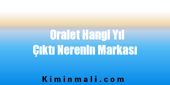 Oralet Hangi Yıl Çıktı Nerenin Markası