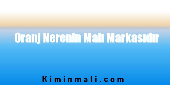 Oranj Nerenin Malı Markasıdır