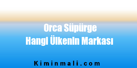 Orca Süpürge Hangi Ülkenin Markası