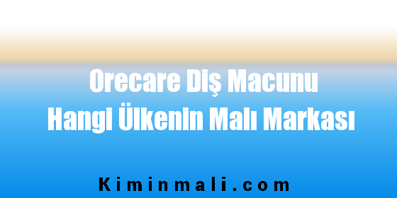 Orecare Diş Macunu Hangi Ülkenin Malı Markası