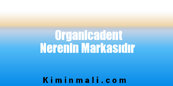 Organicadent Nerenin Markasıdır