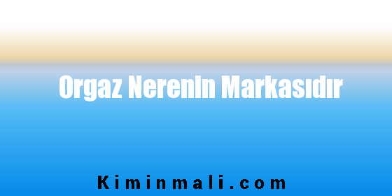 Orgaz Nerenin Markasıdır