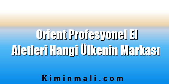 Orient Profesyonel El Aletleri Hangi Ülkenin Markası