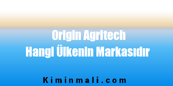 Origin Agritech Hangi Ülkenin Markasıdır