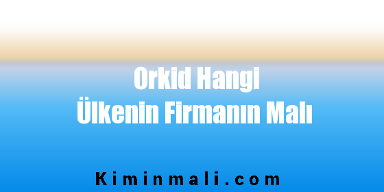 Orkid Hangi Ülkenin Firmanın Malı