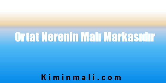 Ortat Nerenin Malı Markasıdır