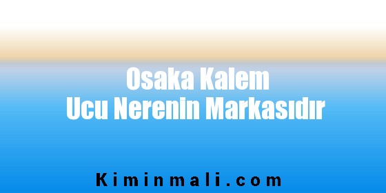 Osaka Kalem Ucu Nerenin Markasıdır