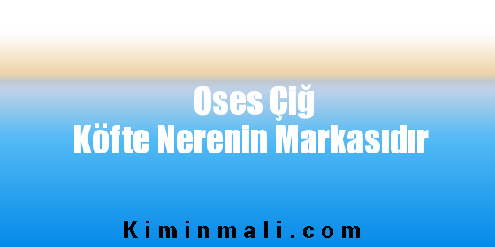 Oses Çiğ Köfte Nerenin Markasıdır