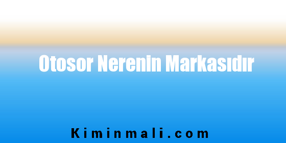 Otosor Nerenin Markasıdır