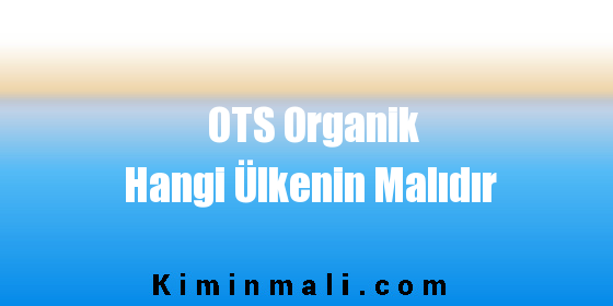 OTS Organik Hangi Ülkenin Malıdır