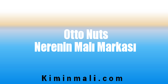 Otto Nuts Nerenin Malı Markası