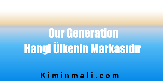 Our Generation Hangi Ülkenin Markasıdır