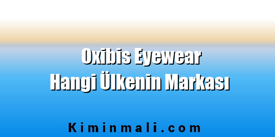 Oxibis Eyewear Hangi Ülkenin Markası Oxibis Eyewear Hangi Ülkenin Markası