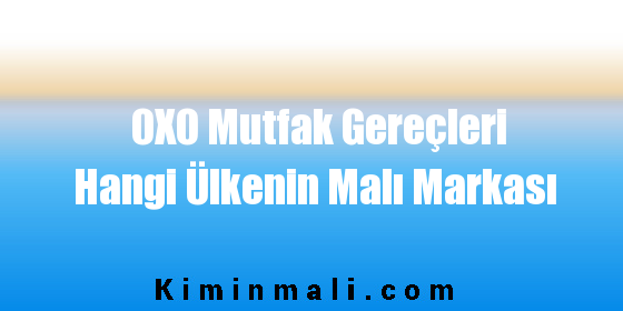 OXO Mutfak Gereçleri Hangi Ülkenin Malı Markası