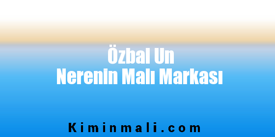 Özbal Un Nerenin Malı Markası