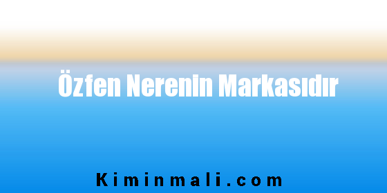 Özfen Nerenin Markasıdır