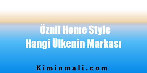 Öznil Home Style Hangi Ülkenin Markası