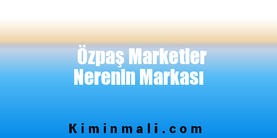 Özpaş Marketler Nerenin Markası