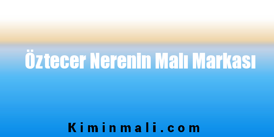 Öztecer Nerenin Malı Markası