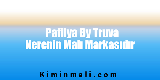 Pafilya By Truva Nerenin Malı Markasıdır